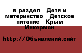  в раздел : Дети и материнство » Детское питание . Крым,Инкерман